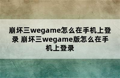 崩坏三wegame怎么在手机上登录 崩坏三wegame版怎么在手机上登录